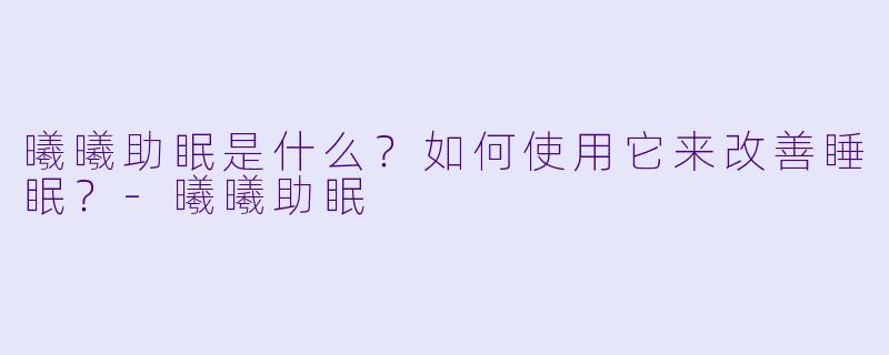 曦曦助眠是什么？如何使用它来改善睡眠？