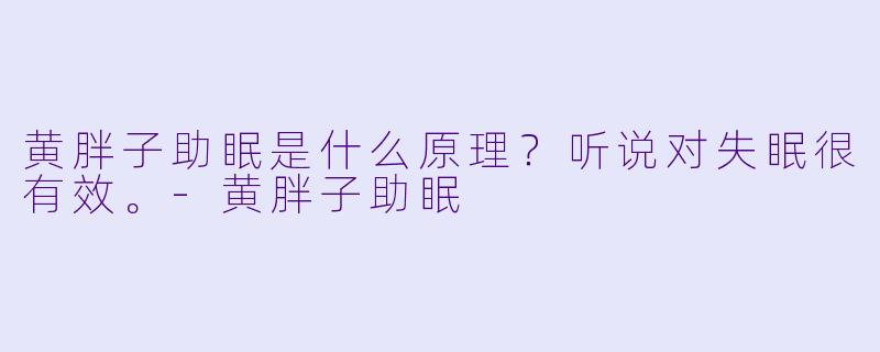 黄胖子助眠是什么原理？听说对失眠很有效。