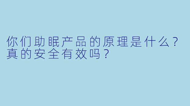 你们助眠产品的原理是什么？真的安全有效吗？