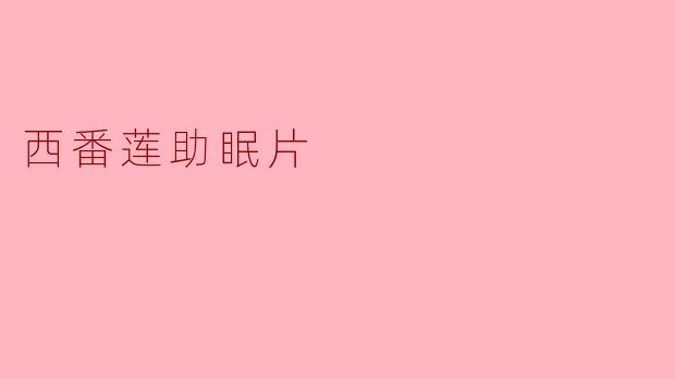 西番莲助眠片的主要功效是什么？适合哪些人群使用？