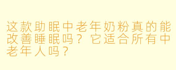 这款助眠中老年奶粉真的能改善睡眠吗？它适合所有中老年人吗？
