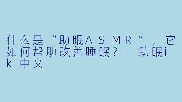 什么是“助眠ASMR”，它如何帮助改善睡眠？