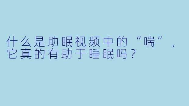 什么是助眠视频中的“喘”，它真的有助于睡眠吗？