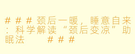 ###颈后一暖，睡意自来：科学解读“颈后变凉”助眠法

###