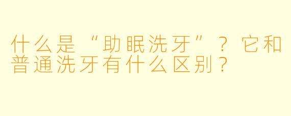 什么是“助眠洗牙”？它和普通洗牙有什么区别？