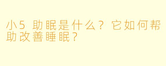 小5助眠是什么？它如何帮助改善睡眠？