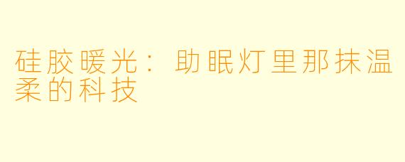 硅胶暖光：助眠灯里那抹温柔的科技