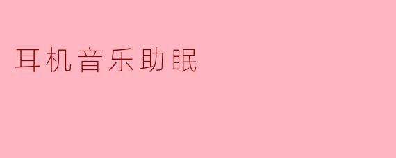 为什么用耳机听音乐能帮助入眠？