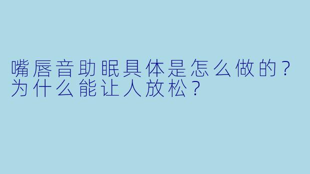 嘴唇音助眠具体是怎么做的？为什么能让人放松？