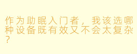 作为助眠入门者，我该选哪种设备既有效又不会太复杂？