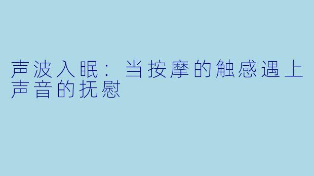 声波入眠：当按摩的触感遇上声音的抚慰