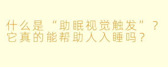 什么是“助眠视觉触发”？它真的能帮助人入睡吗？