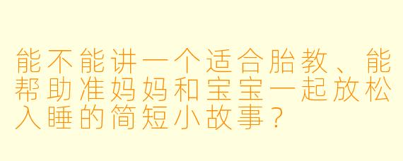 能不能讲一个适合胎教、能帮助准妈妈和宝宝一起放松入睡的简短小故事?