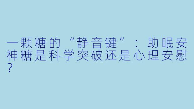 一颗糖的“静音键”:助眠安神糖是科学突破还是心理安慰?