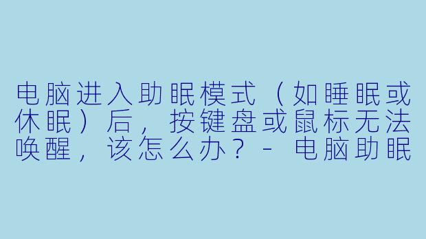 电脑进入助眠模式(如睡眠或休眠)后,按键盘或鼠标无法唤醒,该怎么办?-电脑助眠怎么唤醒