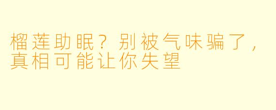 榴莲助眠？别被气味骗了，真相可能让你失望