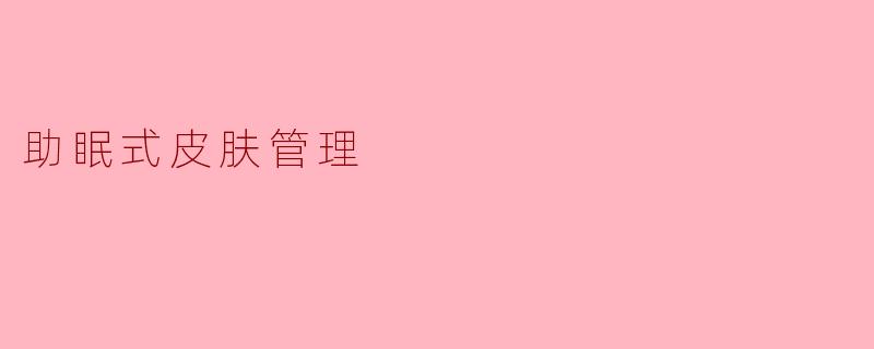 助眠式皮肤管理