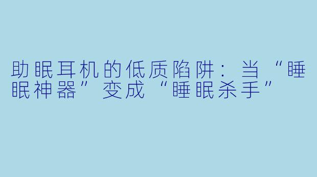 助眠耳机的低质陷阱：当“睡眠神器”变成“睡眠杀手”