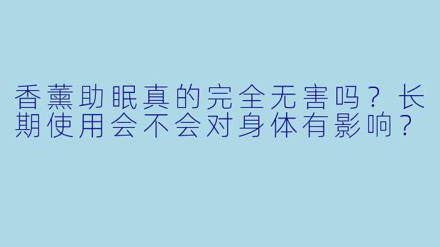 香薰助眠真的完全无害吗？长期使用会不会对身体有影响？
