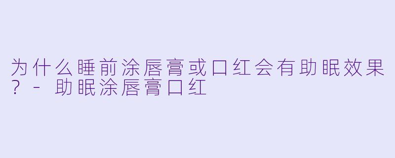 为什么睡前涂唇膏或口红会有助眠效果？