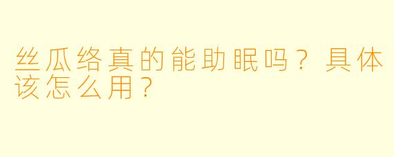 丝瓜络真的能助眠吗?具体该怎么用?