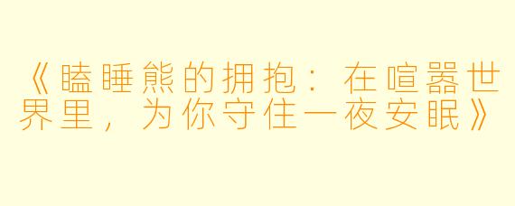 《瞌睡熊的拥抱:在喧嚣世界里,为你守住一夜安眠》