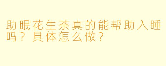 助眠花生茶真的能帮助入睡吗?具体怎么做?