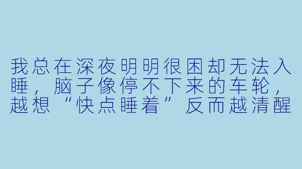我总在深夜明明很困却无法入睡，脑子像停不下来的车轮，越想“快点睡着”反而越清醒。晚睡助眠冥想真的能帮我“关掉”思维吗？具体该怎么做？