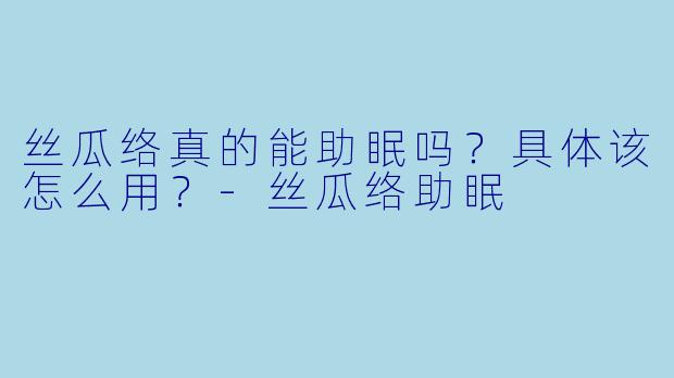 丝瓜络真的能助眠吗?具体该怎么用?-丝瓜络助眠