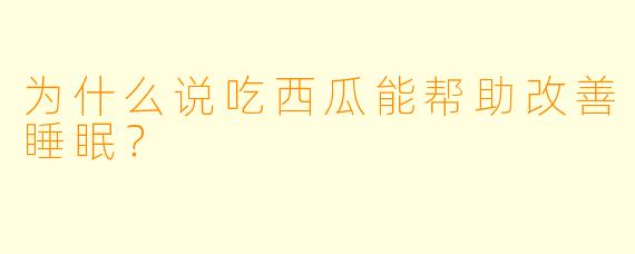 为什么说吃西瓜能帮助改善睡眠？