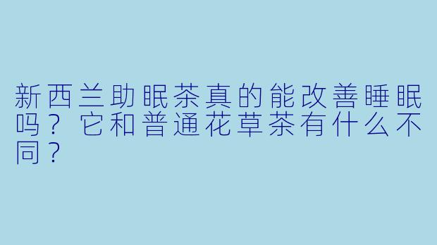 新西兰助眠茶真的能改善睡眠吗?它和普通花草茶有什么不同?