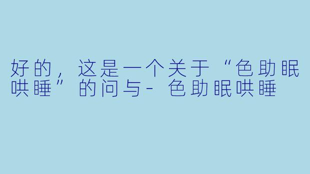 好的，这是一个关于“X  助眠哄睡”的问与-X  助眠哄睡
