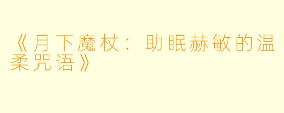 《月下魔杖:助眠赫敏的温柔咒语》