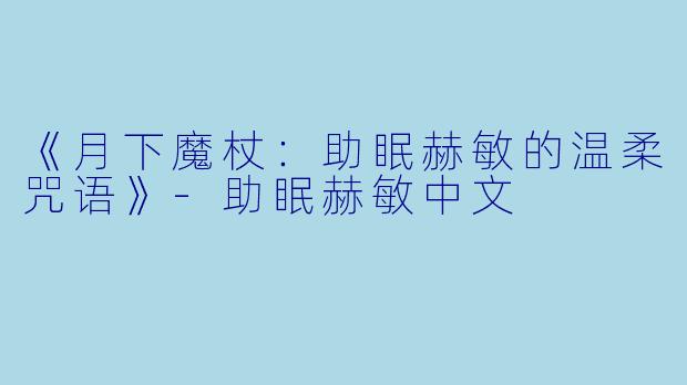 《月下魔杖:助眠赫敏的温柔咒语》-助眠赫敏中文