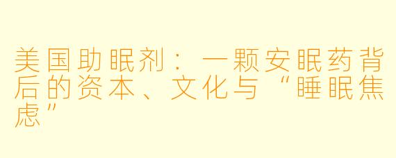美国助眠剂:一颗安眠药背后的资本、文化与“睡眠焦虑”