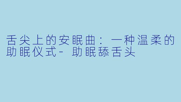 舌尖上的安眠曲:一种温柔的助眠仪式-助眠舔舌头