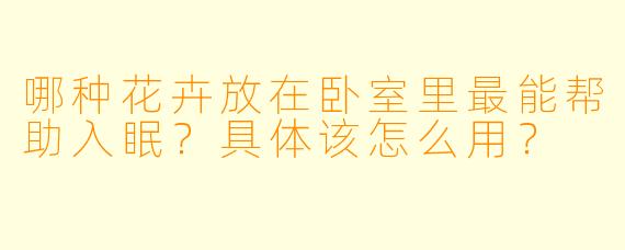 哪种花卉放在卧室里最能帮助入眠?具体该怎么用?