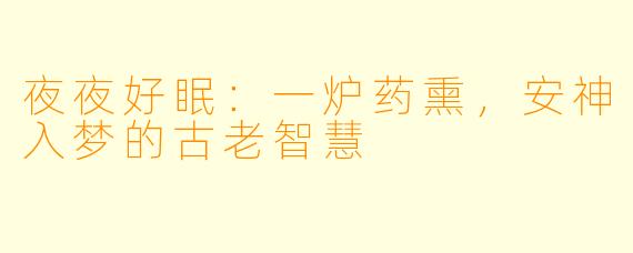 夜夜好眠：一炉药熏，安神入梦的古老智慧