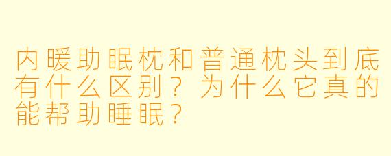 内暖助眠枕和普通枕头到底有什么区别?为什么它真的能帮助睡眠?