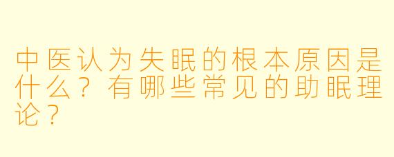中医认为失眠的根本原因是什么?有哪些常见的助眠理论?