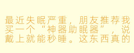 最近失眠严重,朋友推荐我买一个“神器助眠器”,说戴上就能秒睡。这东西真的有那么神奇吗?它到底是怎么助眠的?